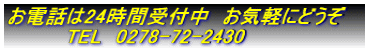 お電話は24時間受付中 お気軽にどうぞ TEL 0278-72-2430